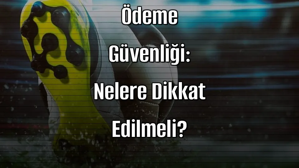 Kaçak İddaa Sitelerinde Ödeme Güvenliği: Nelere Dikkat Edilmeli?
