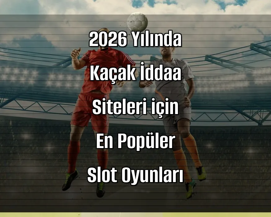 2026 Yılında Kaçak İddaa Siteleri için En Popüler Slot Oyunları