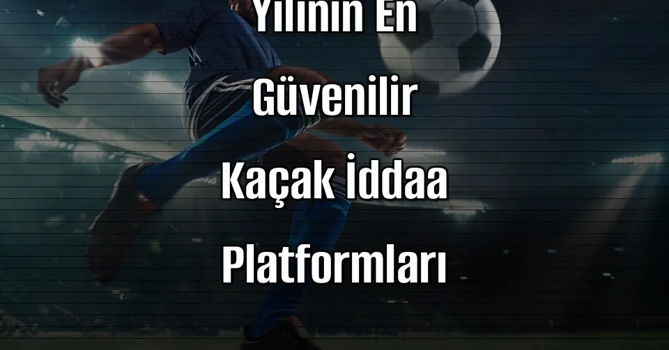 2026 Yılının En Güvenilir Kaçak İddaa Platformları