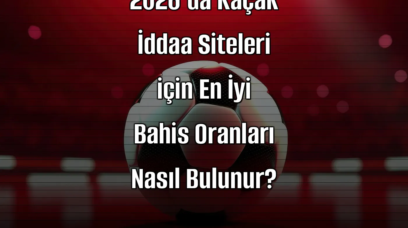 2026’da Kaçak İddaa Siteleri için En İyi Bahis Oranları Nasıl Bulunur?