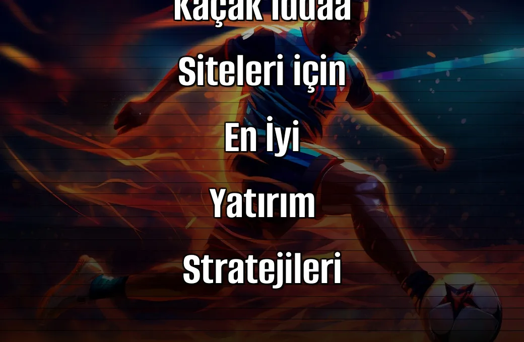 2026’da Kaçak İddaa Siteleri için En İyi Yatırım Stratejileri