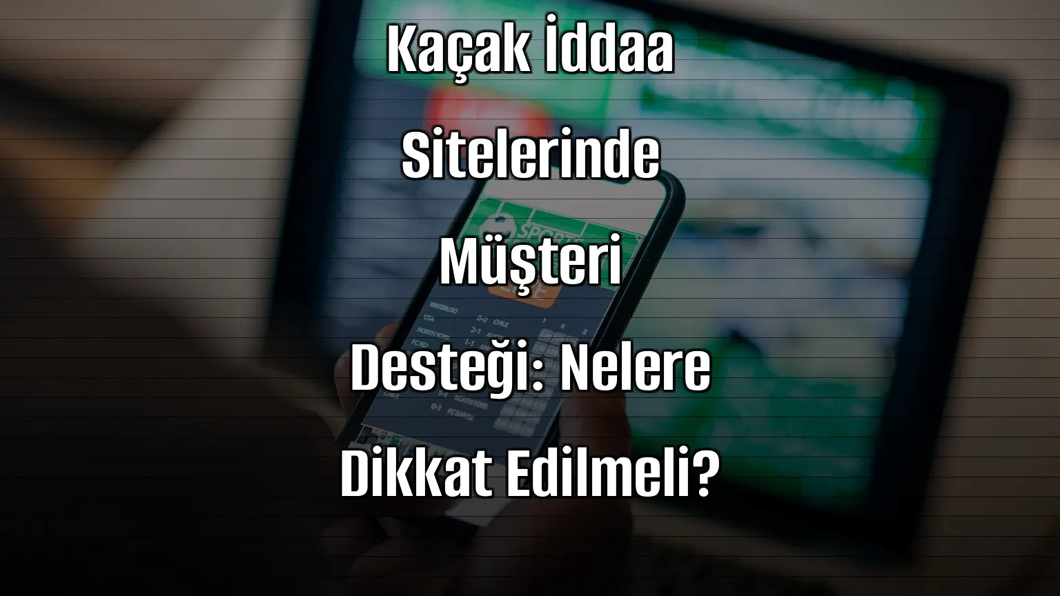 Kaçak İddaa Sitelerinde Müşteri Desteği: Nelere Dikkat Edilmeli?