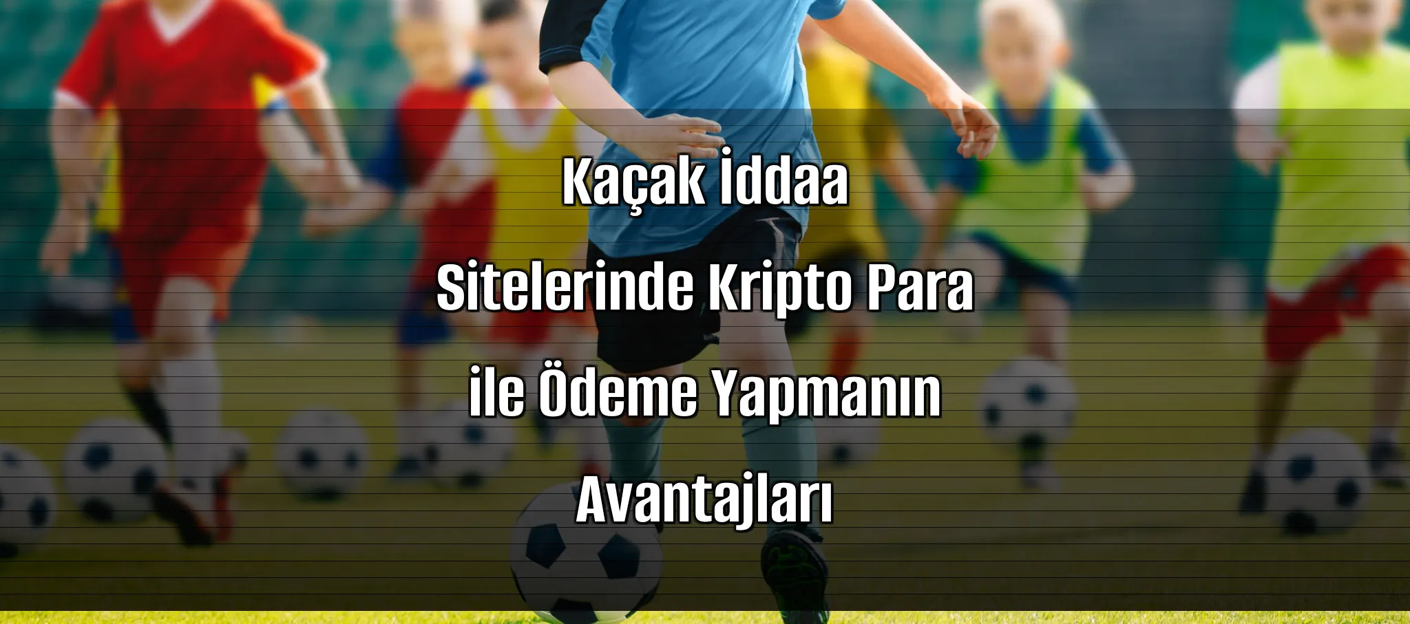 Kaçak İddaa Sitelerinde Kripto Para ile Ödeme Yapmanın Avantajları