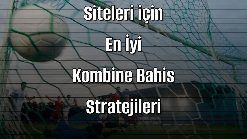 2026’da Kaçak İddaa Siteleri için En İyi Kombine Bahis Stratejileri